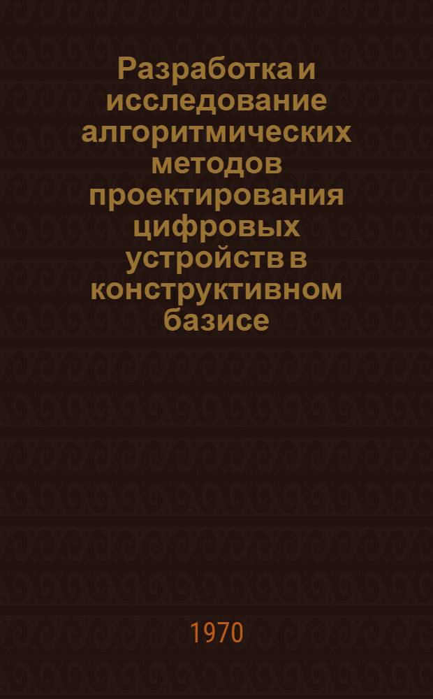 Разработка и исследование алгоритмических методов проектирования цифровых устройств в конструктивном базисе : Автореф. дис. на соискание учен. степени канд. техн. наук : (05.252)