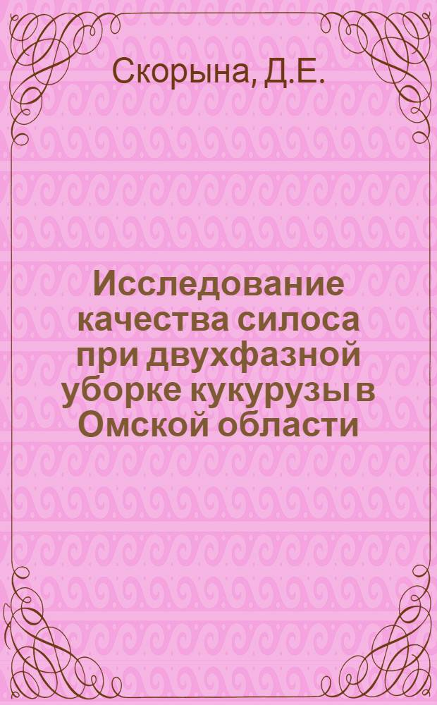 Исследование качества силоса при двухфазной уборке кукурузы в Омской области : Автореф. дис. на соискание учен. степени канд. с.-х. наук : (538)