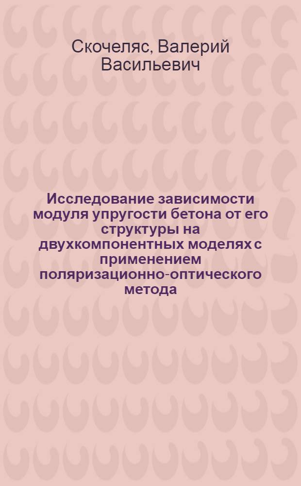 Исследование зависимости модуля упругости бетона от его структуры на двухкомпонентных моделях с применением поляризационно-оптического метода : Автореф. дис. на соискание учен. степени канд. техн. наук : (484)