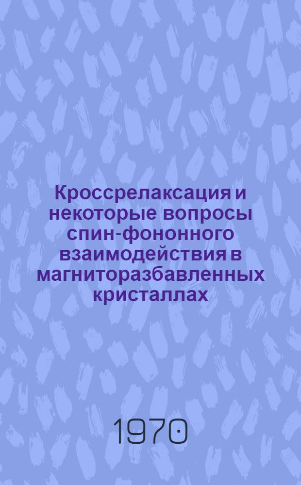 Кроссрелаксация и некоторые вопросы спин-фононного взаимодействия в магниторазбавленных кристаллах : Автореф. дис. на соискание учен. степени канд. физ.-мат. наук : (01041)