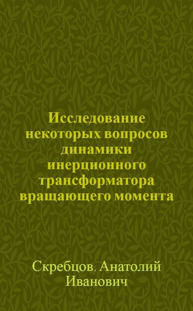 Исследование некоторых вопросов динамики инерционного трансформатора вращающего момента, работающего с двигателем внутреннего сгорания : Автореф. дис. на соиск. учен. степени канд. техн. наук : (05.05.03)