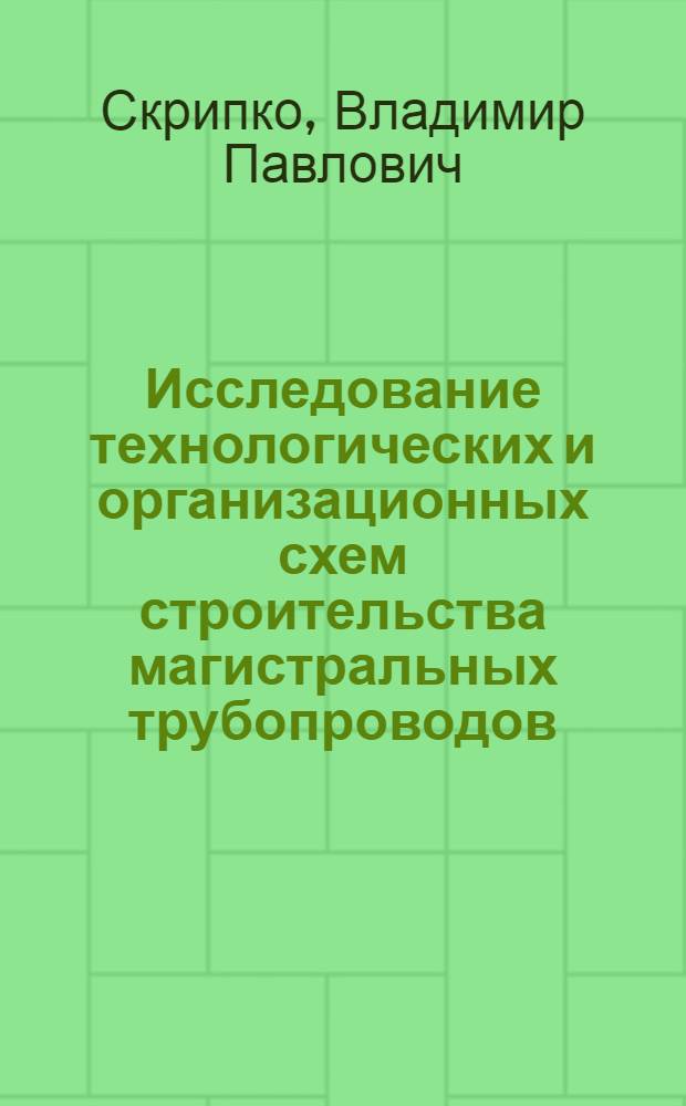 Исследование технологических и организационных схем строительства магистральных трубопроводов : Автореф. дис. на соиск. учен. степени канд. техн. наук : (05.15.07)