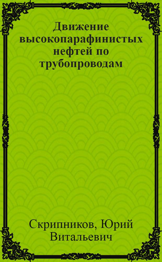 Движение высокопарафинистых нефтей по трубопроводам : Автореф. дис. на соиск. учен. степени канд. техн. наук : (05.15.07)