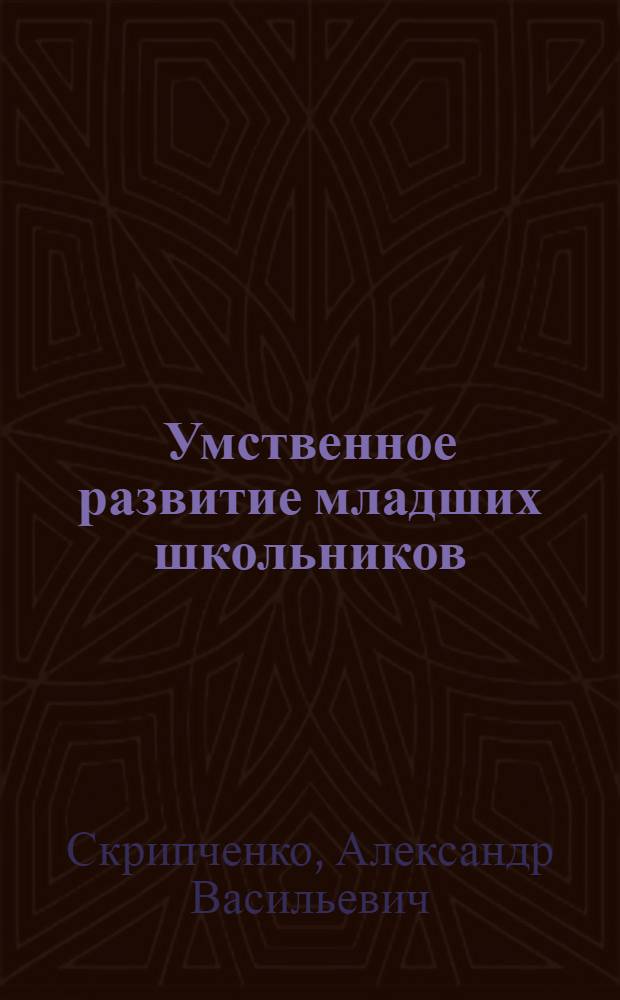 Умственное развитие младших школьников : Автореф. дис. на соискание учен. степени д-ра психол. наук : (967)