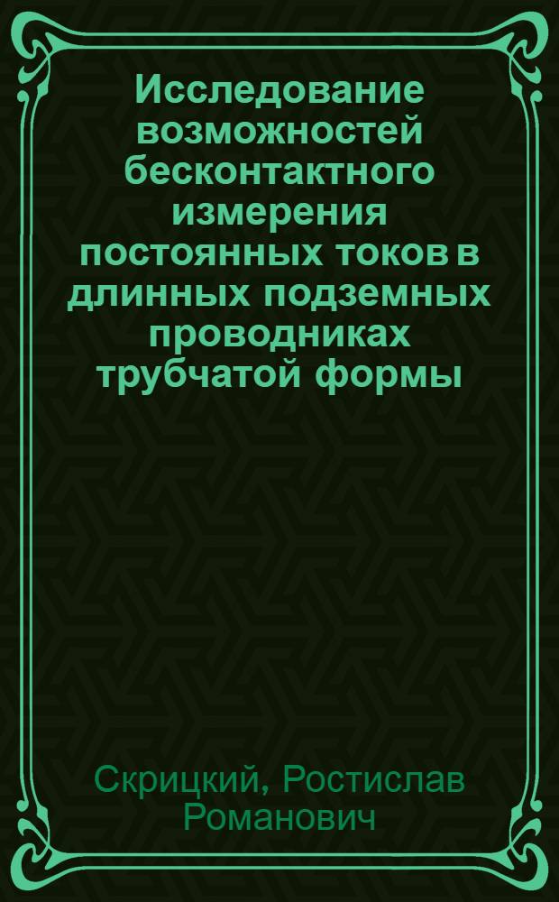 Исследование возможностей бесконтактного измерения постоянных токов в длинных подземных проводниках трубчатой формы : Автореф. дис. на соискание учен. степени канд. техн. наук : (303)