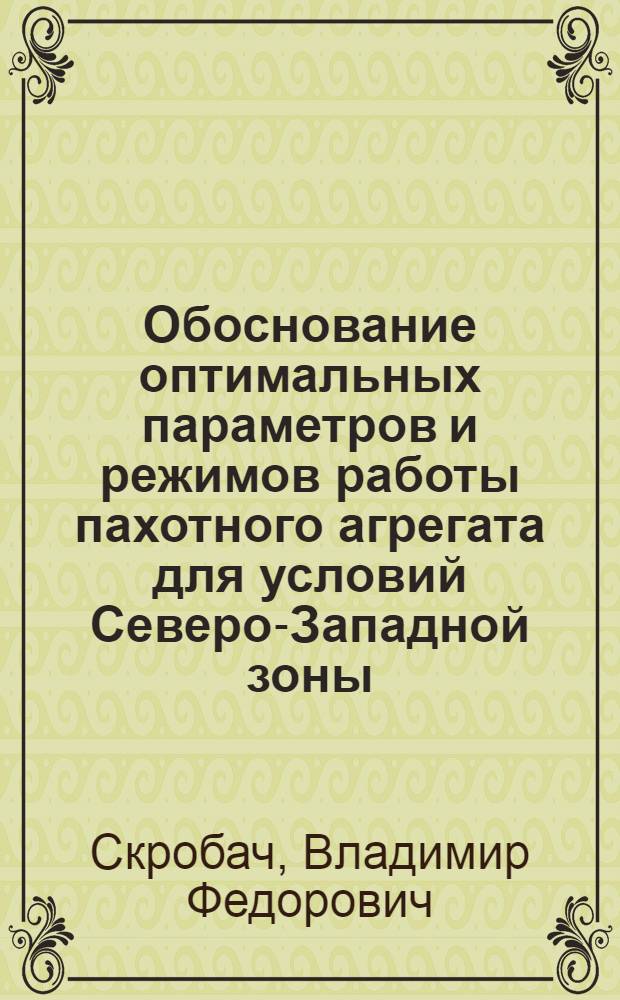 Обоснование оптимальных параметров и режимов работы пахотного агрегата для условий Северо-Западной зоны : Автореф. дис. на соискание учен. степени канд. техн. наук : (412)