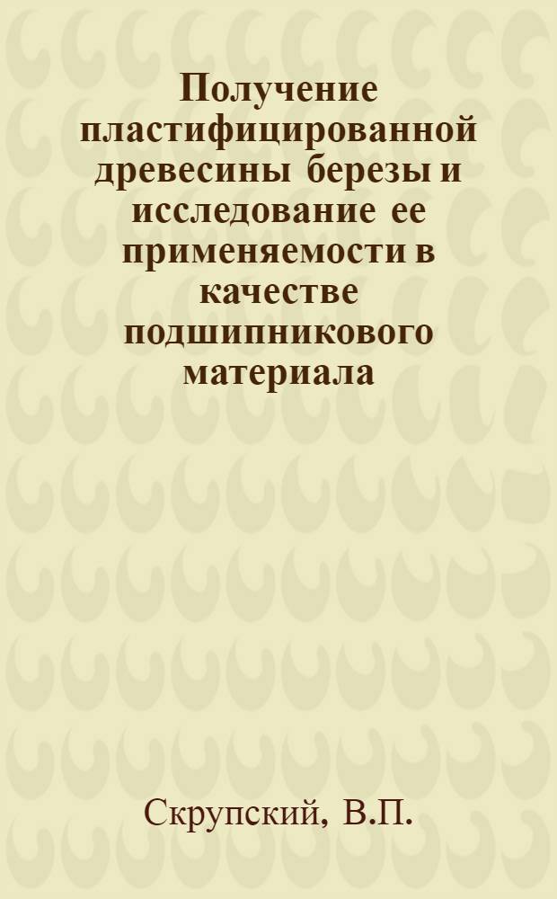 Получение пластифицированной древесины березы и исследование ее применяемости в качестве подшипникового материала : Автореф. дис. на соискание учен. степени канд. техн. наук : (05.421)