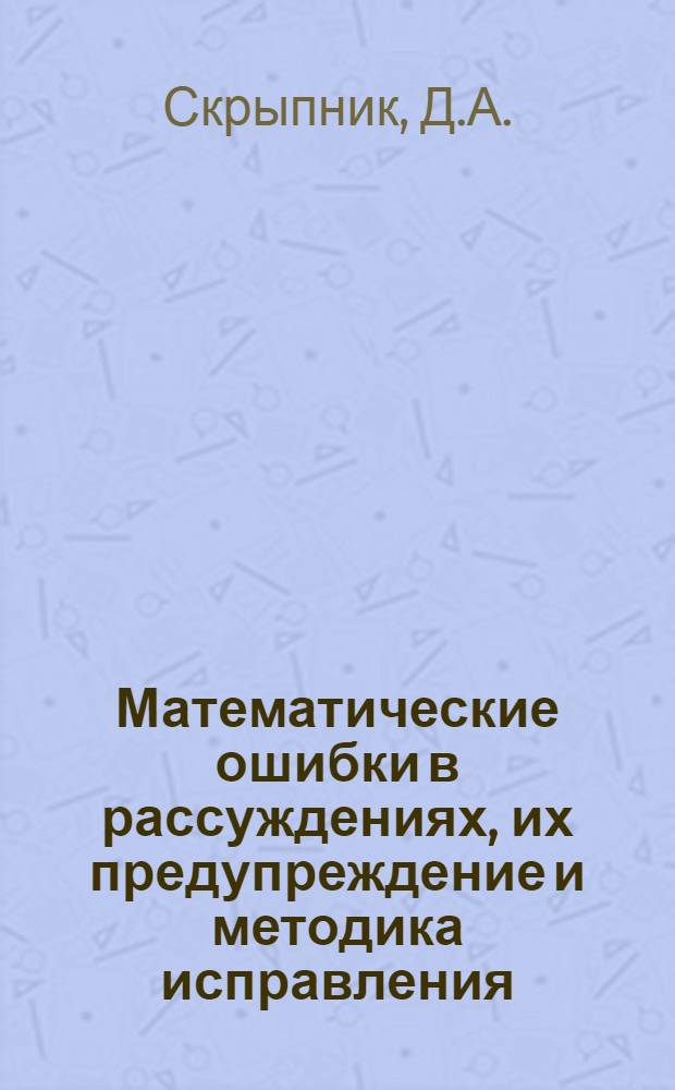 Математические ошибки в рассуждениях, их предупреждение и методика исправления : Автореф. дис. на соискание учен. степени канд. пед. наук : (731)