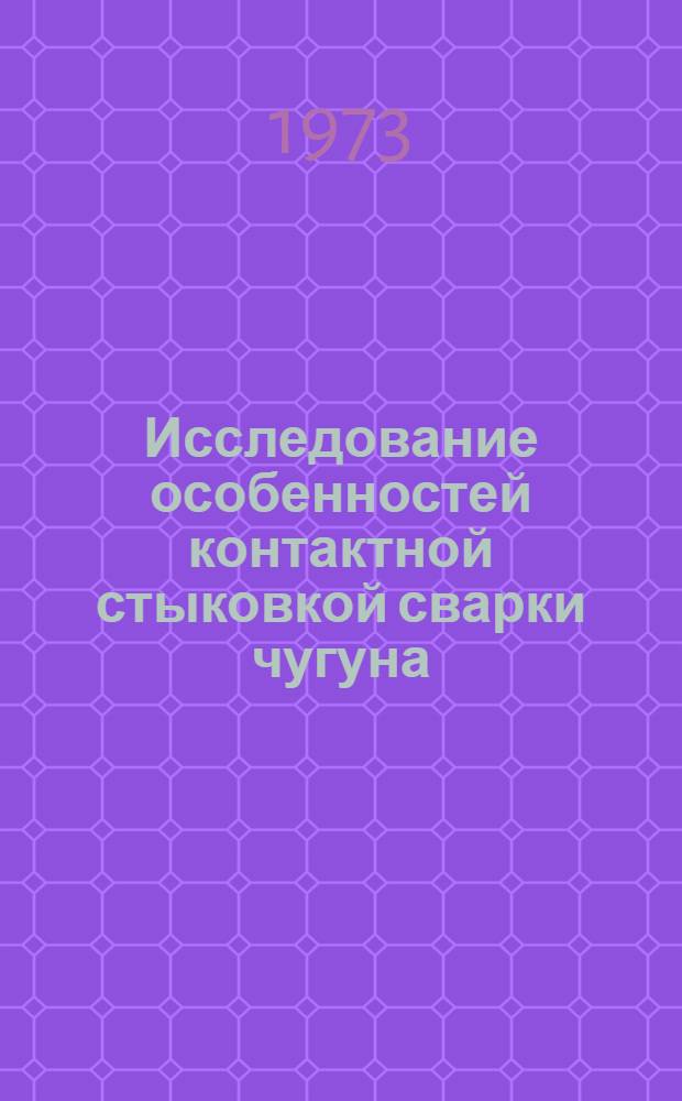 Исследование особенностей контактной стыковкой сварки чугуна : Автореф. дис. на соиск. учен. степени канд. техн. наук : (05.167)