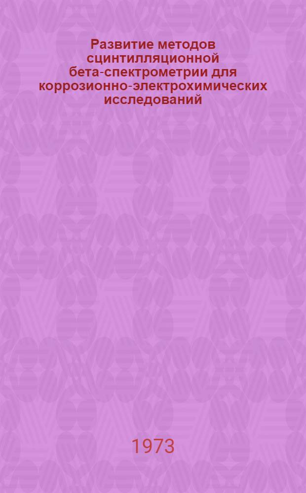 Развитие методов сцинтилляционной бета-спектрометрии для коррозионно-электрохимических исследований : Автореф. дис. на соиск. учен. степени канд. техн. наук : (05.17.14)