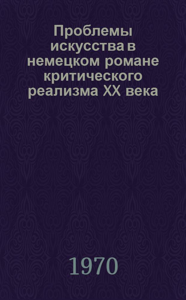 Проблемы искусства в немецком романе критического реализма XX века : Автореф. дис. на соискание учен. степени кандидата филол. наук