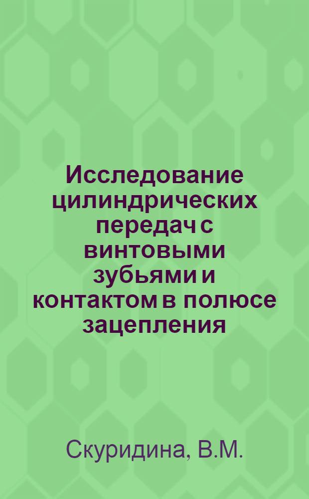 Исследование цилиндрических передач с винтовыми зубьями и контактом в полюсе зацепления : Автореф. дис. на соискание учен. степени канд. техн. наук : (021)