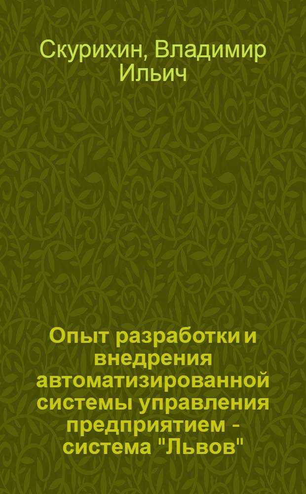 Опыт разработки и внедрения автоматизированной системы управления предприятием - система "Львов" : Лекция к. т. н. В.И. Скурихина