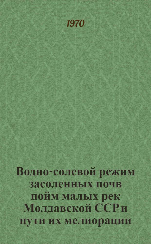 Водно-солевой режим засоленных почв пойм малых рек Молдавской ССР и пути их мелиорации : Автореф. дис. на соискание учен. степени канд. биол. наук : (06.532)