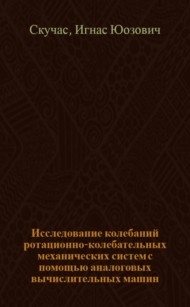 Исследование колебаний ротационно-колебательных механических систем с помощью аналоговых вычислительных машин : Автореф. дис. на соискание учен. степени канд. техн. наук : (01.021)