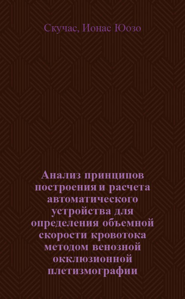 Анализ принципов построения и расчета автоматического устройства для определения объемной скорости кровотока методом венозной окклюзионной плетизмографии : Автореф. дис. на соиск. учен. степени канд. техн. наук : (05.11.17)