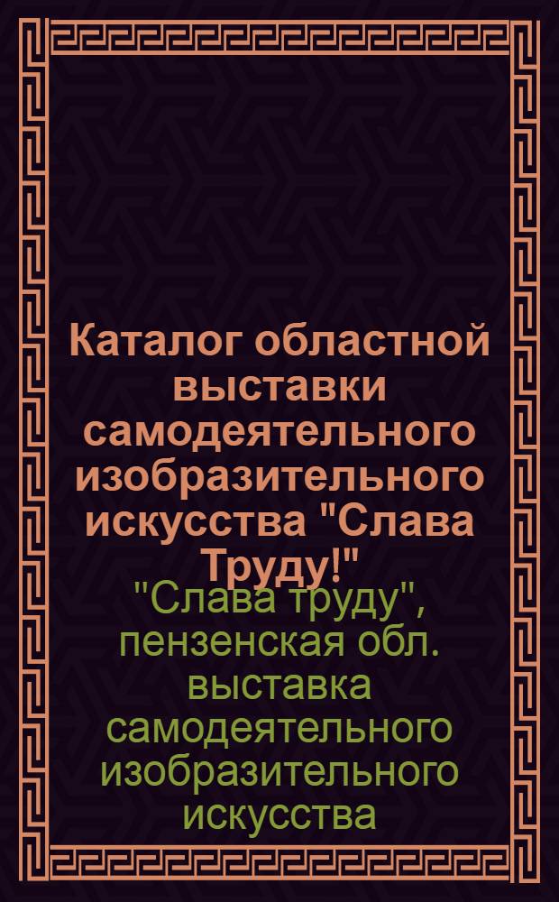 Каталог областной выставки самодеятельного изобразительного искусства "Слава Труду!"