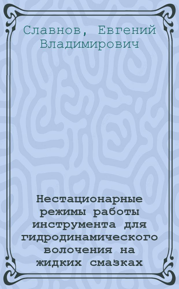 Нестационарные режимы работы инструмента для гидродинамического волочения на жидких смазках : Автореф. дис. на соиск. учен. степени канд. техн. наук : (05.16.05)