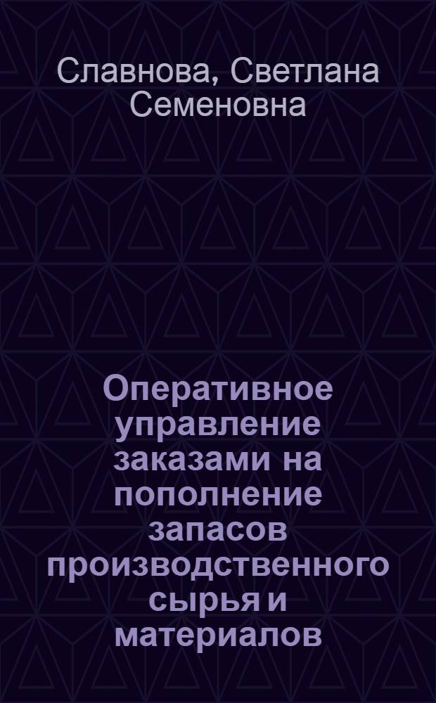 Оперативное управление заказами на пополнение запасов производственного сырья и материалов : Доложено на семинаре «Моделирование и оптимизация транспортных систем» 12/VI 1974