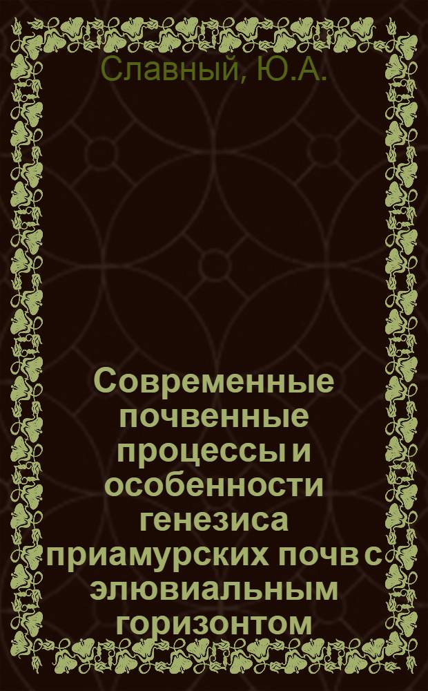 Современные почвенные процессы и особенности генезиса приамурских почв с элювиальным горизонтом : (На примере изучения почв центр. части Амур-Зейского междуречья) : Автореферат дис. на соискание учен. степени канд. с.-х. наук : (532)