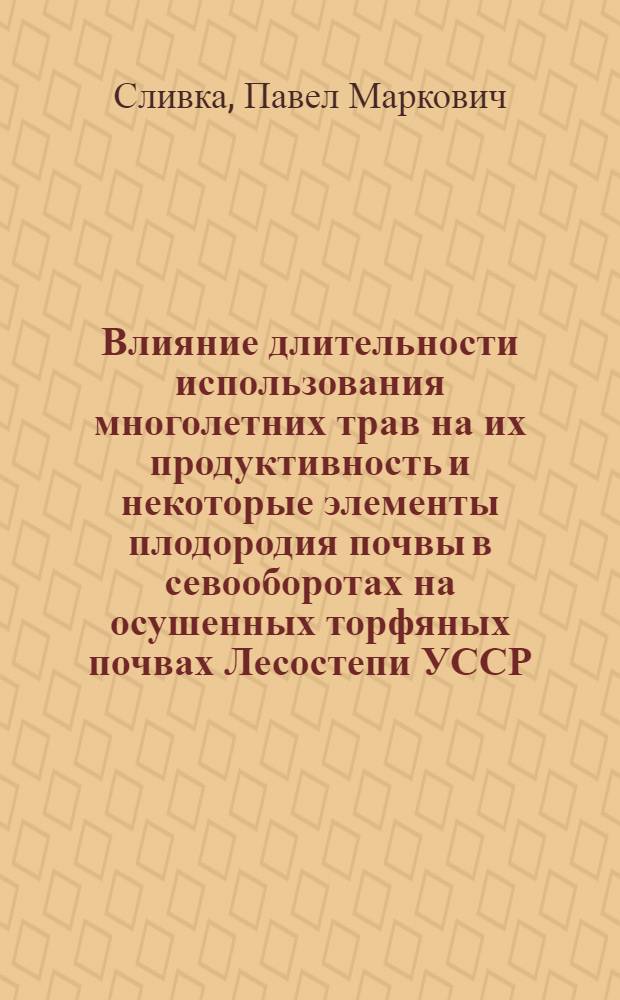 Влияние длительности использования многолетних трав на их продуктивность и некоторые элементы плодородия почвы в севооборотах на осушенных торфяных почвах Лесостепи УССР : Автореф. дис. на соиск. учен. степени канд. с.-х. наук : (06.01.01)