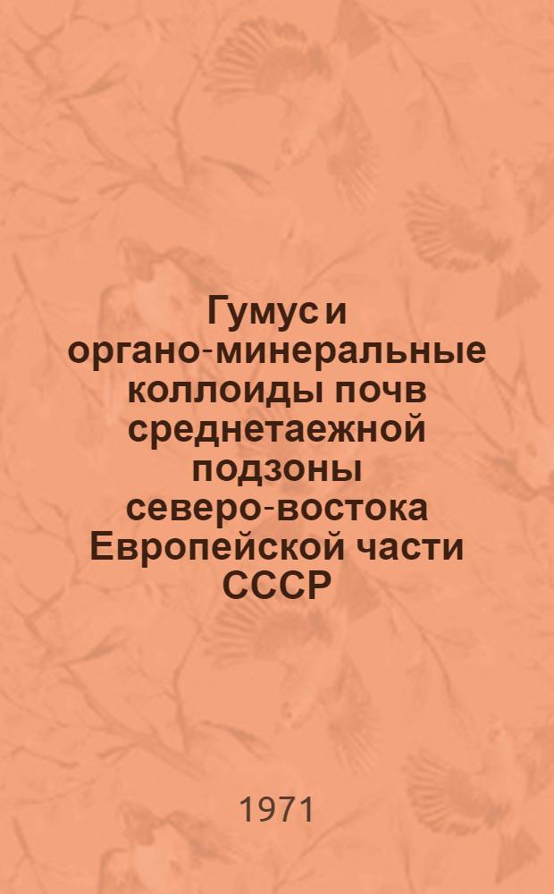 Гумус и органо-минеральные коллоиды почв среднетаежной подзоны северо-востока Европейской части СССР : Автореф. дис. на соискание учен. степени канд. с.-х. наук : (532)