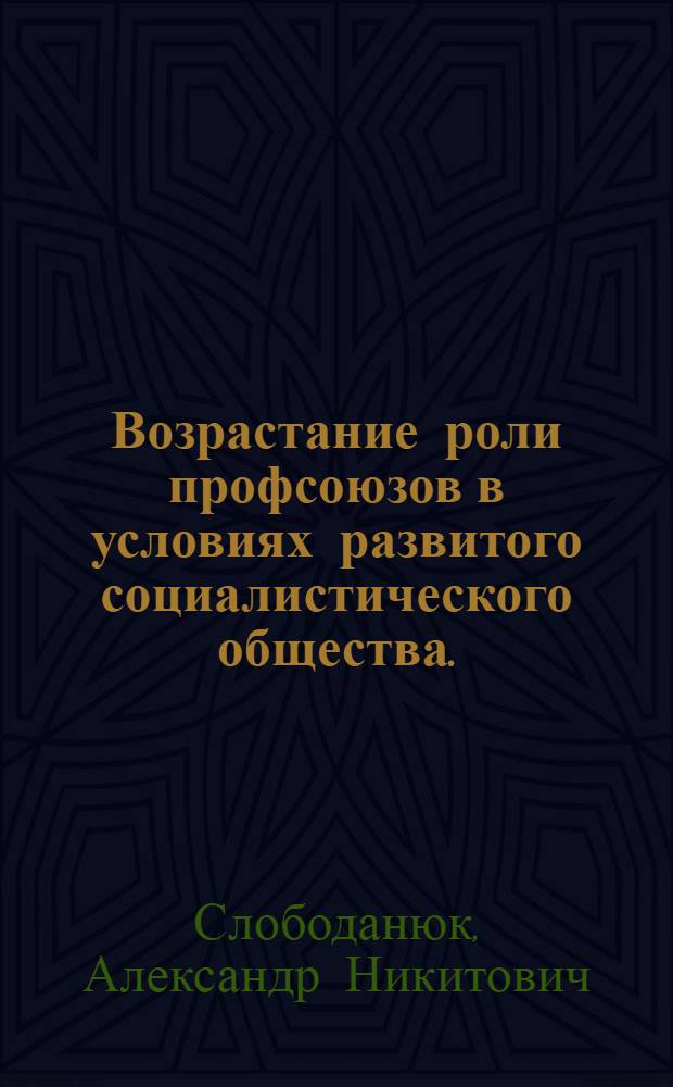 Возрастание роли профсоюзов в условиях развитого социалистического общества. (1959-1970 гг.) : Автореф. дис. на соиск. учен. степени канд. ист. наук : (00.02)