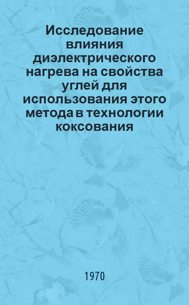 Исследование влияния диэлектрического нагрева на свойства углей для использования этого метода в технологии коксования : Автореф. дис. на соискание учен. степени канд. техн. наук : (346)