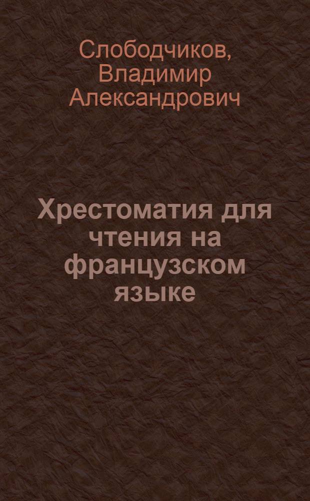 Хрестоматия для чтения на французском языке : Пособие для студентов романо-герм. отд-ния филол. фак
