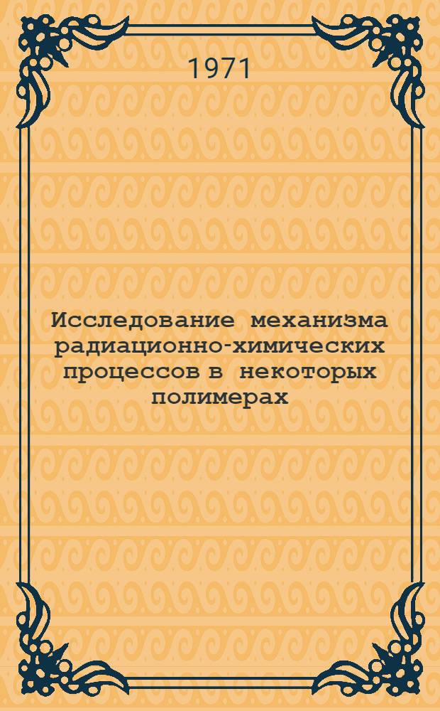 Исследование механизма радиационно-химических процессов в некоторых полимерах : Автореф. дис. на соискание учен. степени д-ра хим. наук : (075)