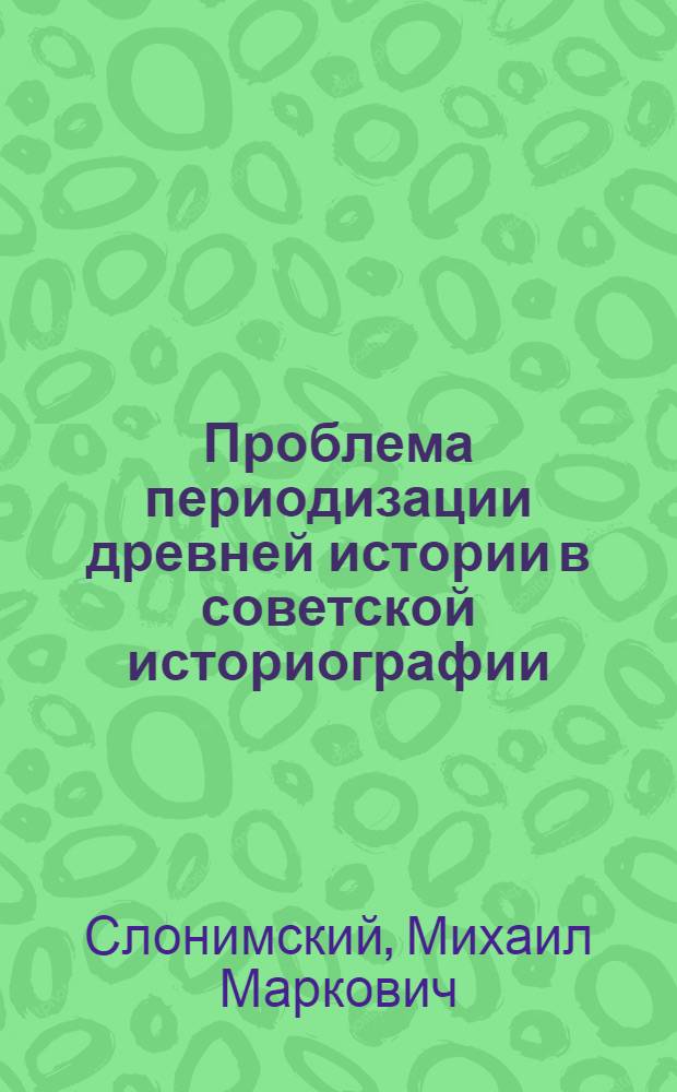 Проблема периодизации древней истории в советской историографии : Автореф. дис. на соиск. учен. степени д-ра ист. наук : (00.09)
