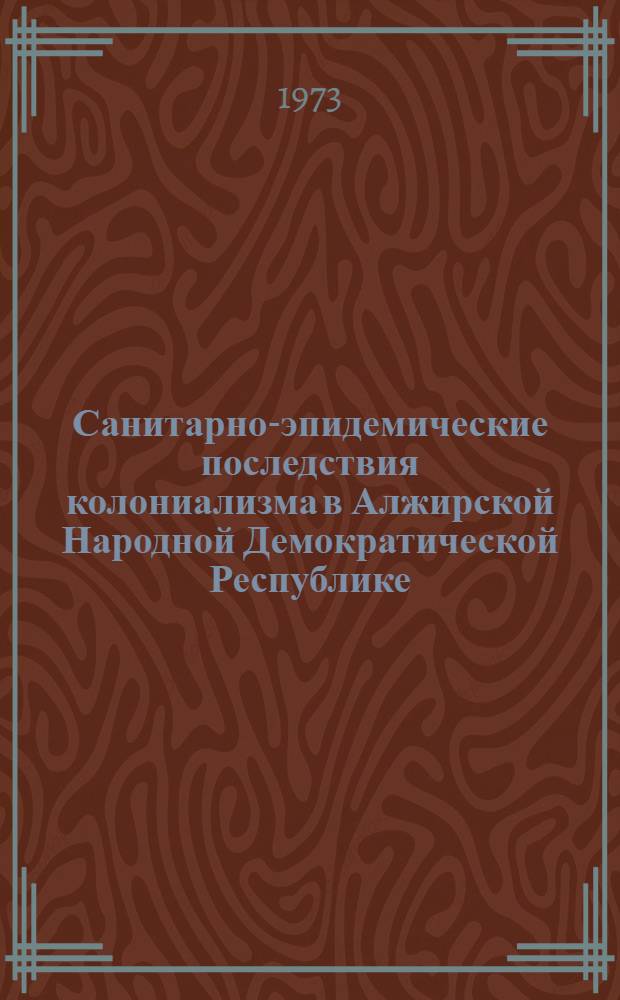 Санитарно-эпидемические последствия колониализма в Алжирской Народной Демократической Республике : На основании личных исследований и офиц. документов : Автореф. дис. на соиск. учен. степени д-ра мед. наук
