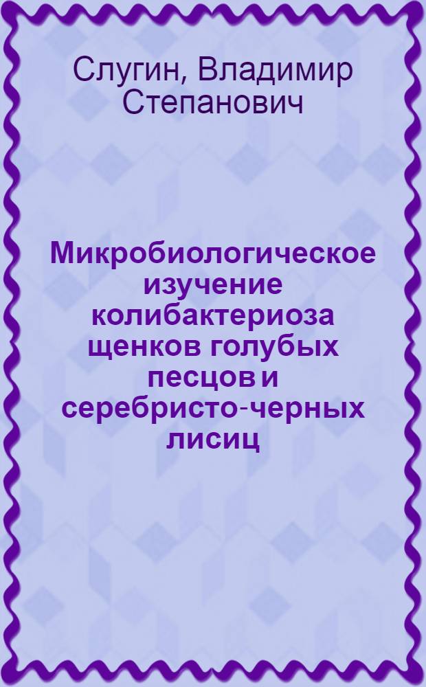 Микробиологическое изучение колибактериоза щенков голубых песцов и серебристо-черных лисиц : Автореферат дис. на соискание учен. степени канд. вет. наук : (803)