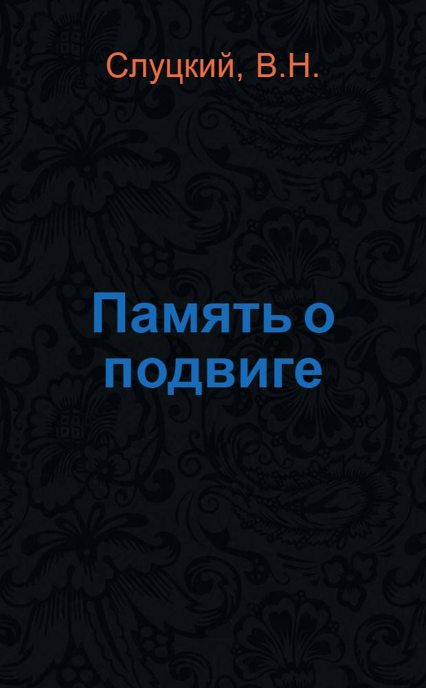 Память о подвиге : Сценарий театрализ. темат. вечера, посвящ. 30-летию освобождения Белоруссии от нем.-фашистских захватчиков