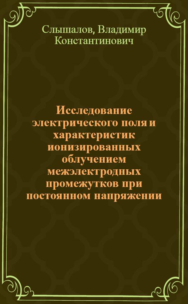 Исследование электрического поля и характеристик ионизированных облучением межэлектродных промежутков при постоянном напряжении : Автореф. дис. на соискание учен. степени канд. техн. наук : (05.282)