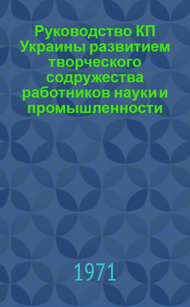 Руководство КП Украины развитием творческого содружества работников науки и промышленности (1959-1965 гг.) : Автореф. дис. на соискание учен. степени канд. ист. наук : (570)
