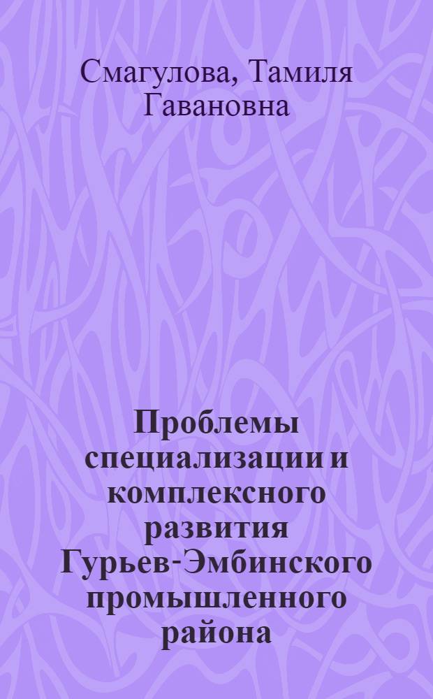 Проблемы специализации и комплексного развития Гурьев-Эмбинского промышленного района : Автореф. дис. на соиск. учен. степени к. г. н