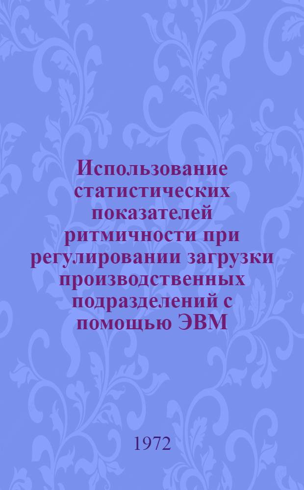 Использование статистических показателей ритмичности при регулировании загрузки производственных подразделений с помощью ЭВМ : Автореф. дис. на соискание учен. степени канд. экон. наук : (600)