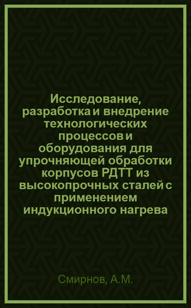 Исследование, разработка и внедрение технологических процессов и оборудования для упрочняющей обработки корпусов РДТТ из высокопрочных сталей с применением индукционного нагрева : Автореф. дис. на соискание учен. степени канд. техн. наук