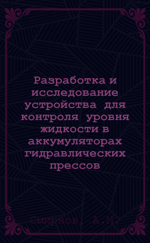 Разработка и исследование устройства для контроля уровня жидкости в аккумуляторах гидравлических прессов : Автореф. дис. на соискание учен. степени канд. техн. наук : (165)