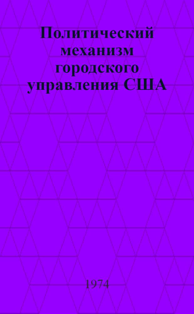 Политический механизм городского управления США : Автореф. дис. на соиск. учен. степени канд. юрид. наук : (12.00.02)