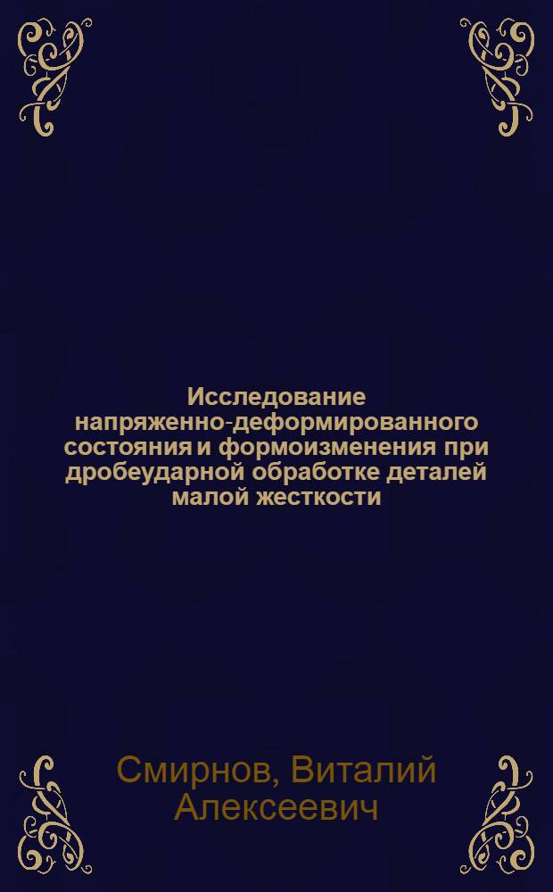 Исследование напряженно-деформированного состояния и формоизменения при дробеударной обработке деталей малой жесткости : Автореферат дис. на соискание учен. степени канд. техн. наук : (213)