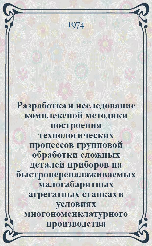 Разработка и исследование комплексной методики построения технологических процессов групповой обработки сложных деталей приборов на быстропереналаживаемых малогабаритных агрегатных станках в условиях многономенклатурного производства : Автореф. дис. на соиск. учен. степени канд. техн. наук