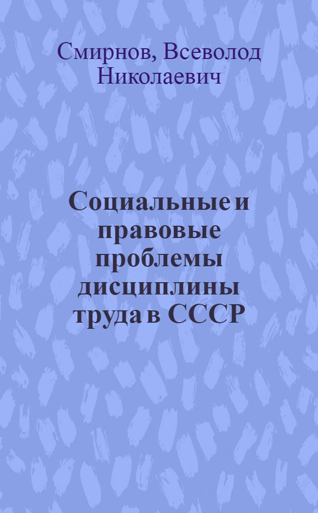 Социальные и правовые проблемы дисциплины труда в СССР : Автореф. дис. на соиск. учен. степени д-ра юрид. наук : (12.00.05)