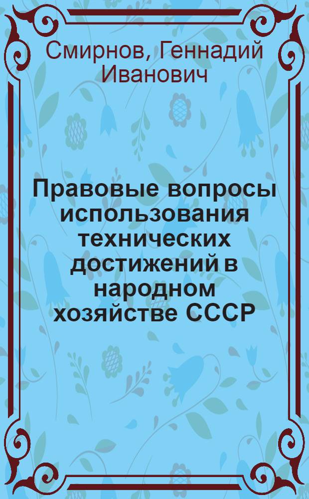 Правовые вопросы использования технических достижений в народном хозяйстве СССР : Автореф. дис. на соиск. учен. степени канд. юрид. наук : (12.00.03)