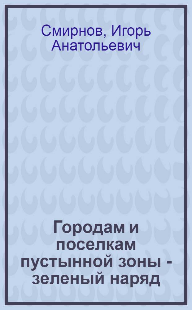 Городам и поселкам пустынной зоны - зеленый наряд