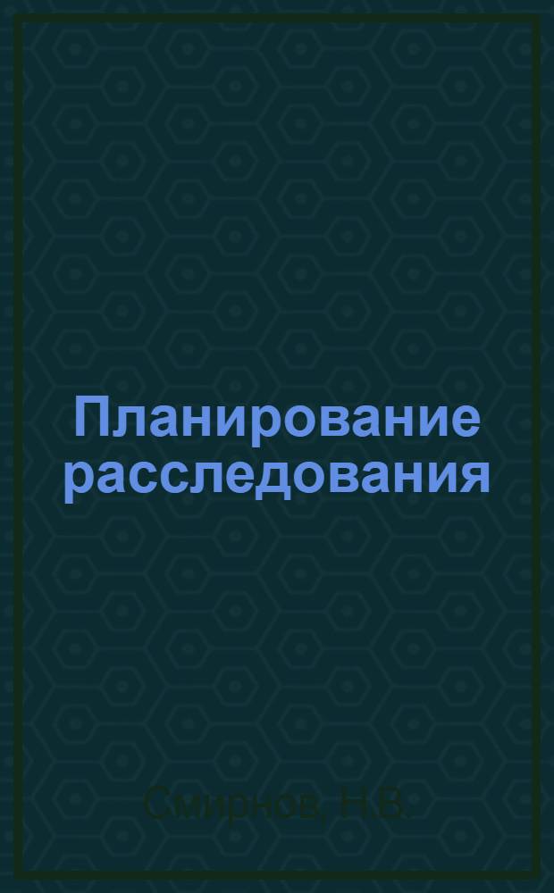 Планирование расследования : Практика применения в УВД Леноблгорисполкомов