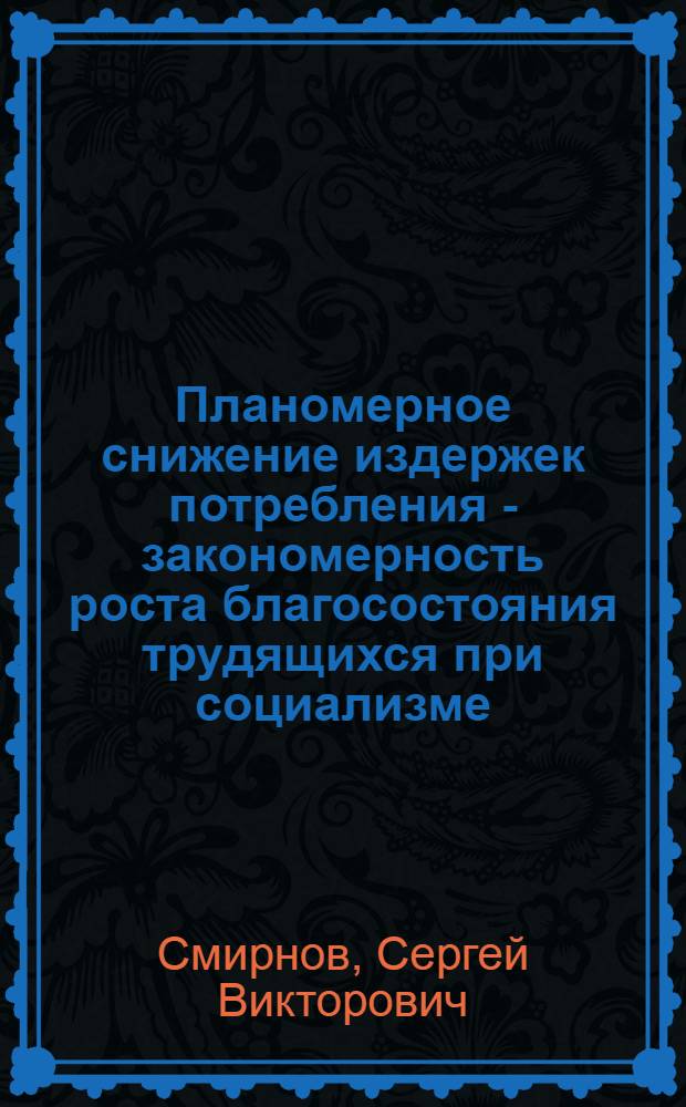 Планомерное снижение издержек потребления - закономерность роста благосостояния трудящихся при социализме : Автореферат дис. на соискание учен. степени канд. экон. наук : (590)