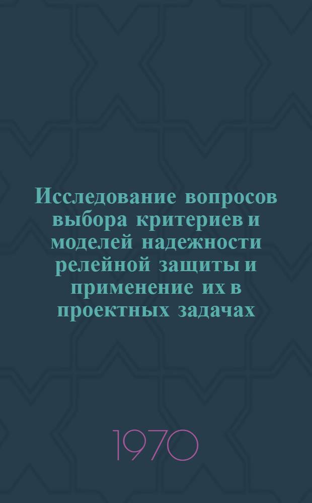Исследование вопросов выбора критериев и моделей надежности релейной защиты и применение их в проектных задачах : Автореф. дис. на соискание учен. степени канд. техн. наук