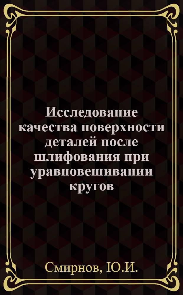 Исследование качества поверхности деталей после шлифования при уравновешивании кругов : Автореф. дис. на соискание учен. степени канд. техн. наук : (171)